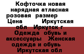 Кофточка новая нарядная атласная, розовая, размер 46-48 › Цена ­ 250 - Иркутская обл., Иркутск г. Одежда, обувь и аксессуары » Женская одежда и обувь   . Иркутская обл.